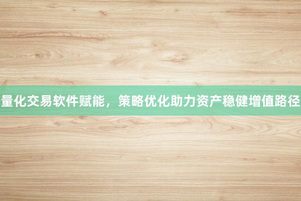 量化交易软件赋能，策略优化助力资产稳健增值路径