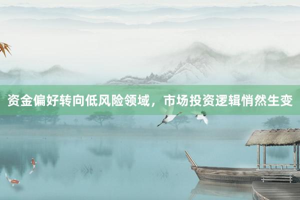 资金偏好转向低风险领域，市场投资逻辑悄然生变
