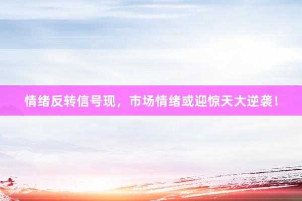 情绪反转信号现，市场情绪或迎惊天大逆袭！