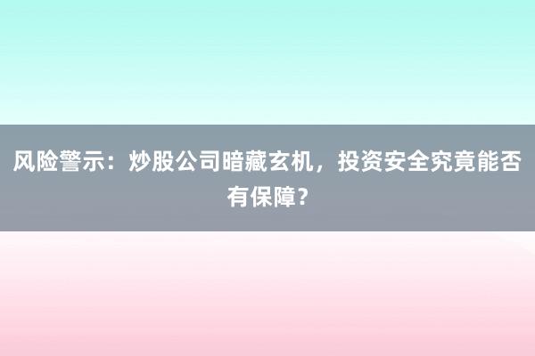 风险警示：炒股公司暗藏玄机，投资安全究竟能否有保障？