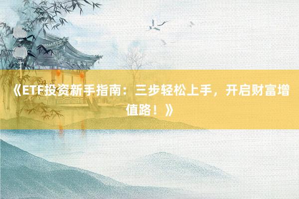 《ETF投资新手指南：三步轻松上手，开启财富增值路！》