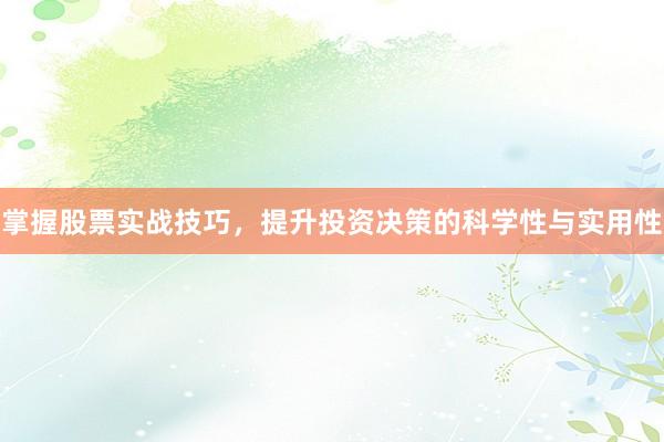 掌握股票实战技巧，提升投资决策的科学性与实用性