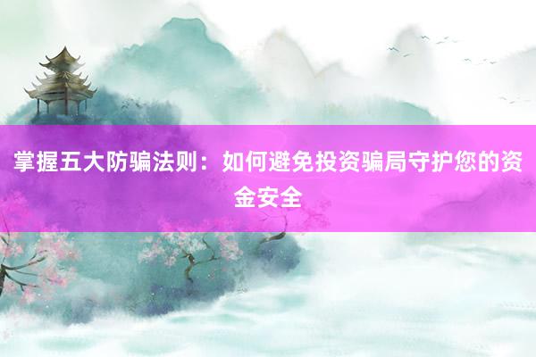 掌握五大防骗法则：如何避免投资骗局守护您的资金安全