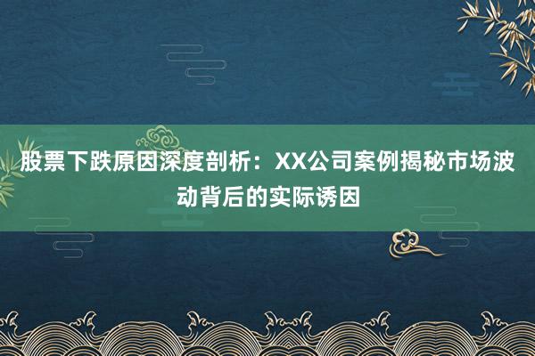 股票下跌原因深度剖析：XX公司案例揭秘市场波动背后的实际诱因