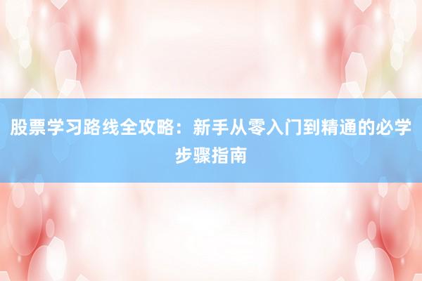 股票学习路线全攻略：新手从零入门到精通的必学步骤指南