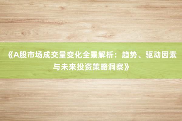 《A股市场成交量变化全景解析：趋势、驱动因素与未来投资策略洞察》