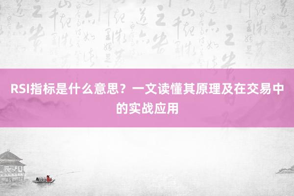 RSI指标是什么意思？一文读懂其原理及在交易中的实战应用