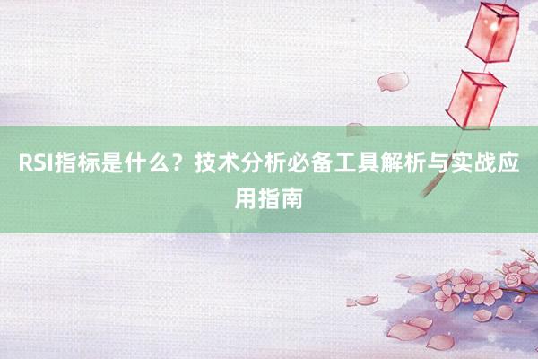 RSI指标是什么？技术分析必备工具解析与实战应用指南