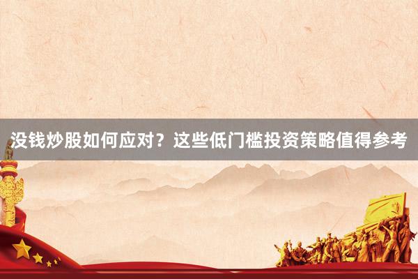 没钱炒股如何应对？这些低门槛投资策略值得参考