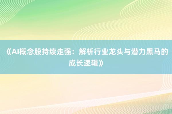 《AI概念股持续走强：解析行业龙头与潜力黑马的成长逻辑》