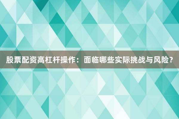 股票配资高杠杆操作：面临哪些实际挑战与风险？