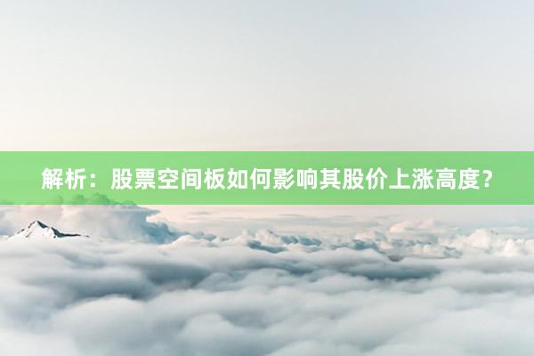解析：股票空间板如何影响其股价上涨高度？