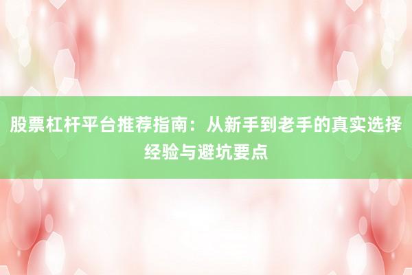 股票杠杆平台推荐指南：从新手到老手的真实选择经验与避坑要点