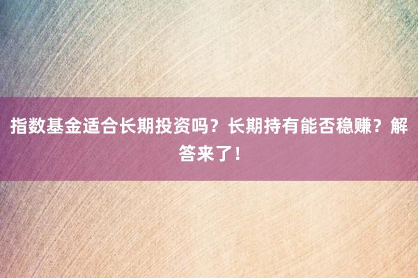 指数基金适合长期投资吗？长期持有能否稳赚？解答来了！