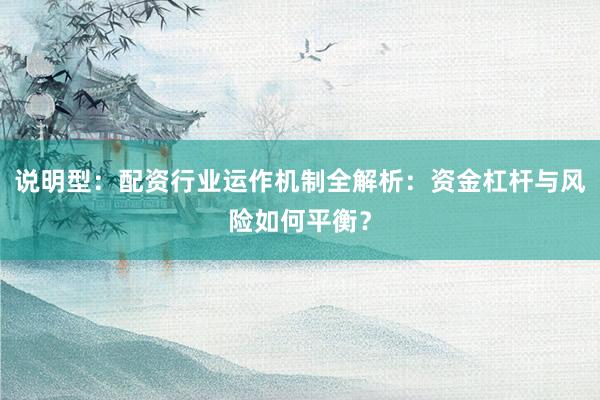 说明型：配资行业运作机制全解析：资金杠杆与风险如何平衡？