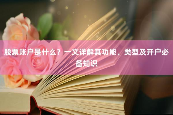 股票账户是什么？一文详解其功能、类型及开户必备知识