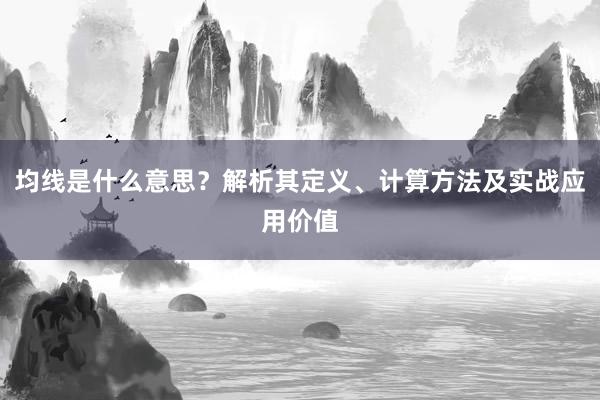 均线是什么意思？解析其定义、计算方法及实战应用价值