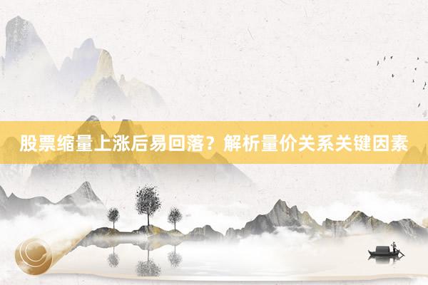 股票缩量上涨后易回落？解析量价关系关键因素