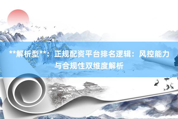 **解析型**：正规配资平台排名逻辑：风控能力与合规性双维度解析