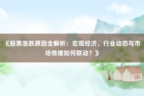 《股票涨跌原因全解析：宏观经济、行业动态与市场情绪如何联动？》