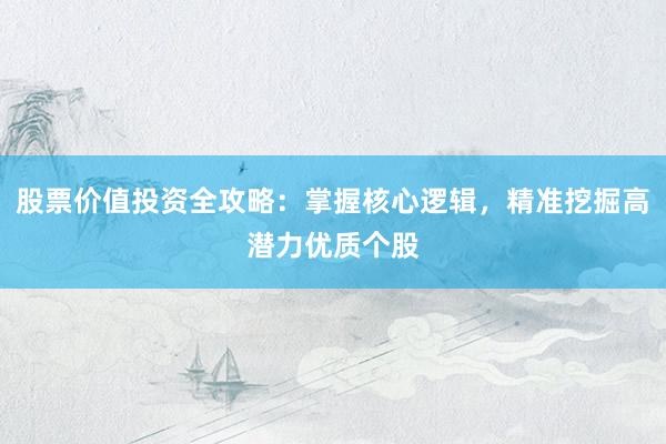 股票价值投资全攻略：掌握核心逻辑，精准挖掘高潜力优质个股