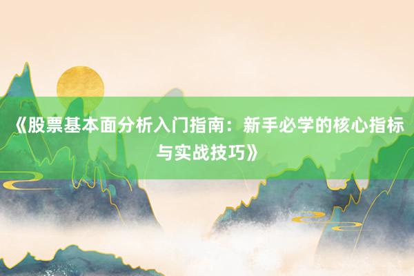《股票基本面分析入门指南：新手必学的核心指标与实战技巧》