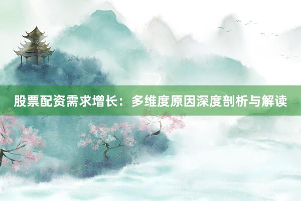 股票配资需求增长：多维度原因深度剖析与解读