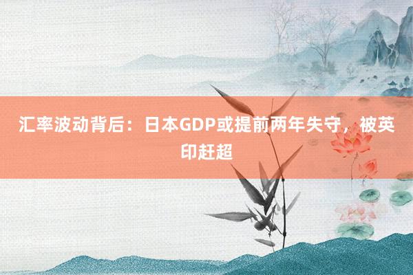 汇率波动背后：日本GDP或提前两年失守，被英印赶超