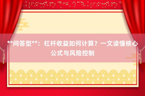 **问答型**：杠杆收益如何计算？一文读懂核心公式与风险控制