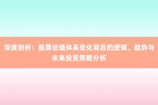 深度剖析:股票估值体系变化背后的逻辑、趋势与未来投资策略分析