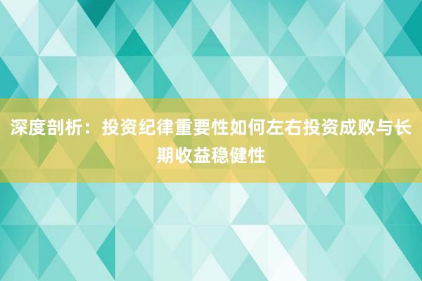 深度剖析：投资纪律重要性如何左右投资成败与长期收益稳健性