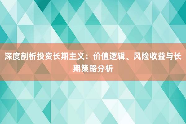 深度剖析投资长期主义：价值逻辑、风险收益与长期策略分析