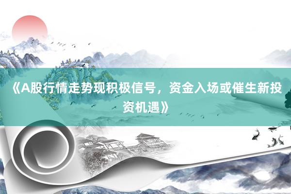 《A股行情走势现积极信号，资金入场或催生新投资机遇》